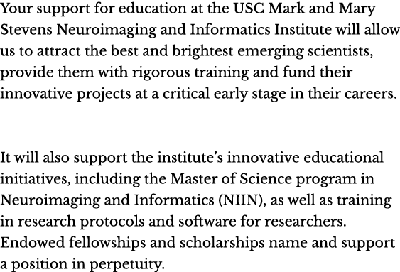 Your support for education at the USC Mark and Mary Stevens Neuroimaging and Informatics Institute will allow us to a   