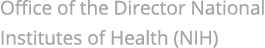 Office of the Director National Institutes of Health (NIH)