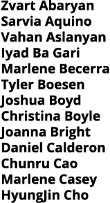 Zvart Abaryan Sarvia Aquino Vahan Aslanyan Iyad Ba Gari Marlene Becerra Tyler Boesen Joshua Boyd Christina Boyle Joan   