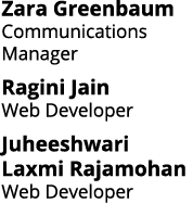 Zara Greenbaum Communications Manager Ragini Jain Web Developer Juheeshwari Laxmi Rajamohan Web Developer 