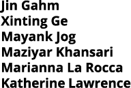 Jin Gahm Xinting Ge Mayank Jog Maziyar Khansari Marianna La Rocca Katherine Lawrence 