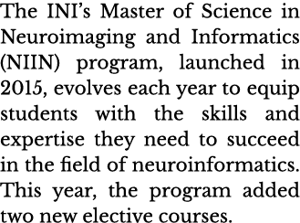 The INI s Master of Science in Neuroimaging and Informatics (NIIN) program, launched in 2015, evolves each year to eq   
