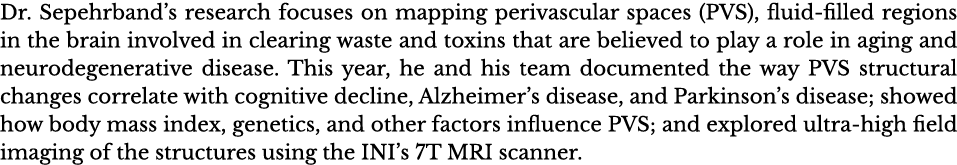 Dr  Sepehrband s research focuses on mapping perivascular spaces (PVS), fluid-filled regions in the brain involved in   