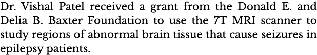 Dr  Vishal Patel received a grant from the Donald E  and Delia B  Baxter Foundation to use the 7T MRI scanner to stud   