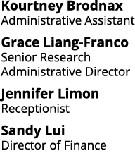 Kourtney Brodnax Administrative Assistant Grace Liang-Franco Senior Research Administrative Director Jennifer Limon R   