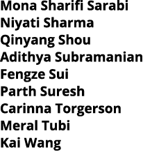 Mona Sharifi Sarabi Niyati Sharma Qinyang Shou Adithya Subramanian Fengze Sui Parth Suresh Carinna Torgerson Meral Tu   