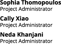 Sophia Thomopoulos Project Administrator Cally Xiao Project Administrator Neda Khanjani Project Administrator