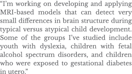  I m working on developing and applying MRI-based models that can detect very small differences in brain structure du   