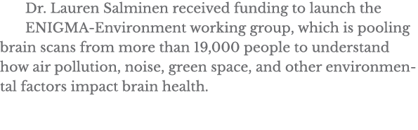 Dr  Lauren Salminen received funding to launch the ENIGMA-Environment working group, which is pooling brain scans fro   