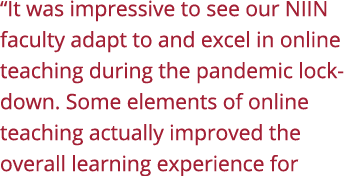  It was impressive to see our NIIN faculty adapt to and excel in online teaching during the pandemic lockdown  Some e   