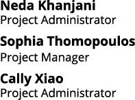 Neda Khanjani Project Administrator Sophia Thomopoulos Project Manager Cally Xiao Project Administrator