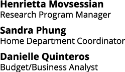 Henrietta Movsessian Research Program Manager Sandra Phung Home Department Coordinator Danielle Quinteros Budget Busi   