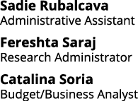 Sadie Rubalcava Administrative Assistant Fereshta Saraj Research Administrator Catalina Soria Budget Business Analyst