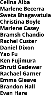 Celina Alba Marlene Becerra Sweta Bhagavatula Christina Boyle Marlene Casey Bramsh Chandio Rachel Custer Daniel Dixon   
