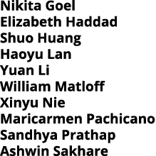 Nikita Goel Elizabeth Haddad Shuo Huang Haoyu Lan Yuan Li William Matloff Xinyu Nie Maricarmen Pachicano Sandhya Prat   