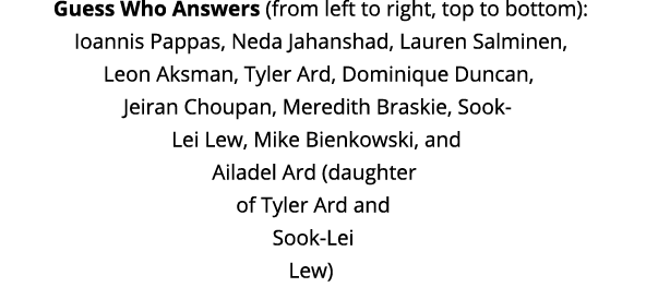 Guess Who Answers (from left to right, top to bottom): Ioannis Pappas, Neda Jahanshad, Lauren Salminen, Leon Aksman,    