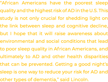 “African Americans have the poorest sleep quality and the highest risk of AD in the U.S. This study is not only cruci...