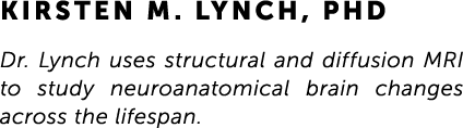 Kirsten M. Lynch, PhD Dr. Lynch uses structural and diffusion MRI to study neuroanatomical brain changes across the l...