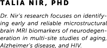 Talia Nir, PhD Dr. Nir’s research focuses on identify- ing early and reliable microstructural brain MRI biomarkers of...