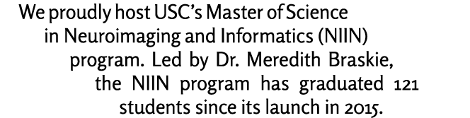 We proudly host USC’s Master of Science in Neuroimaging and Informatics (NIIN) program. Led by Dr. Meredith Braskie, ...