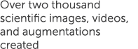 Over two thousand scientific images, videos, and augmentations created